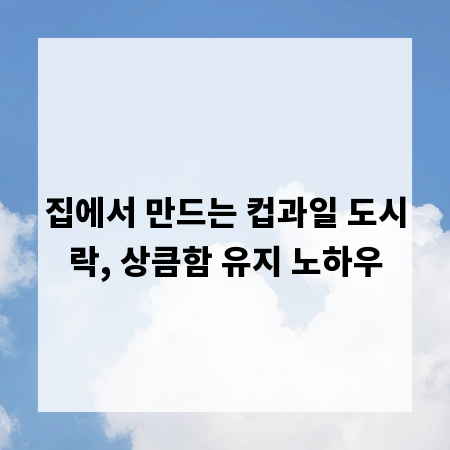 집에서 만드는 컵과일 도시락, 상큼함 유지 노하우