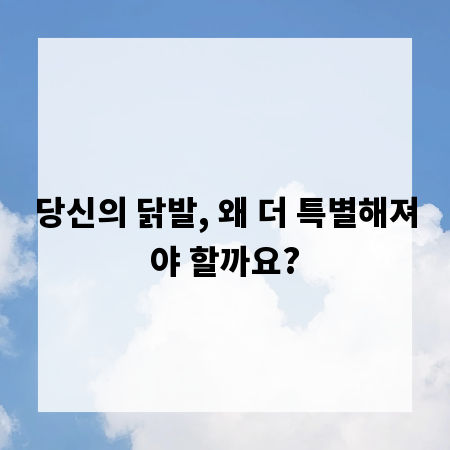 당신의 닭발, 왜 더 특별해져야 할까요?