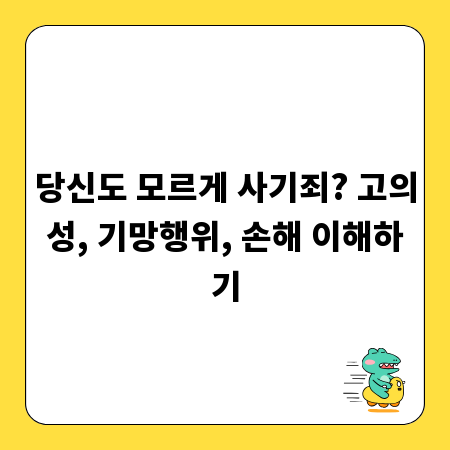 당신도 모르게 사기죄? 고의성, 기망행위, 손해 이해하기