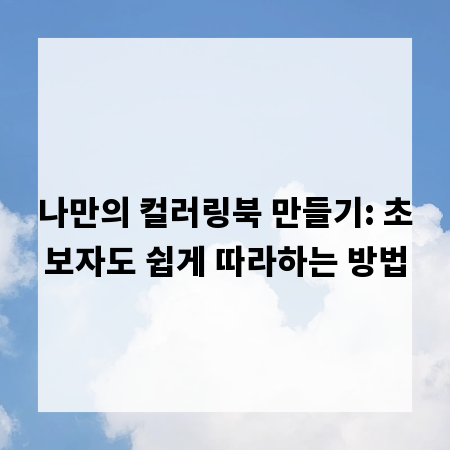 나만의 컬러링북 만들기: 초보자도 쉽게 따라하는 방법