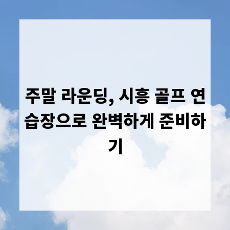 주말 라운딩, 시흥 골프 연습장으로 완벽하게 준비하기
