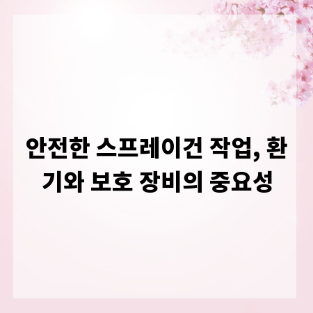 안전한 스프레이건 작업, 환기와 보호 장비의 중요성
