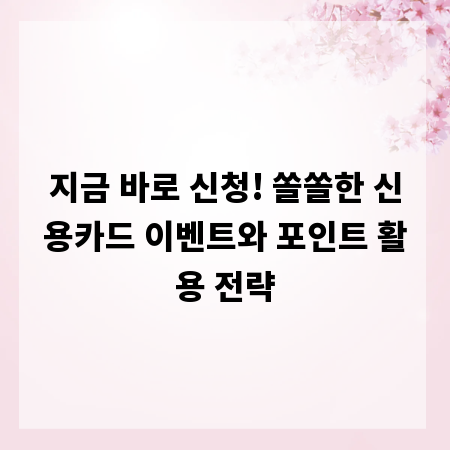 지금 바로 신청! 쏠쏠한 신용카드 이벤트와 포인트 활용 전략