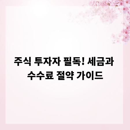 주식 투자자 필독! 세금과 수수료 절약 가이드