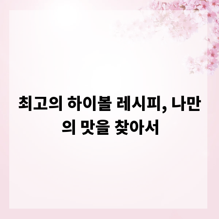 최고의 하이볼 레시피, 나만의 맛을 찾아서