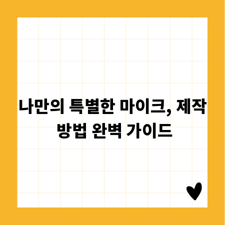 나만의 특별한 마이크, 제작 방법 완벽 가이드