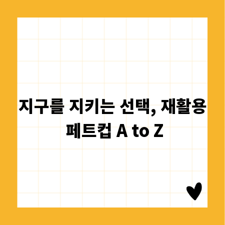 지구를 지키는 선택, 재활용 페트컵 A to Z