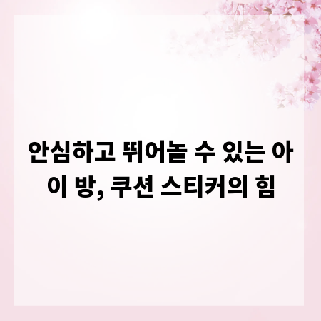 안심하고 뛰어놀 수 있는 아이 방, 쿠션 스티커의 힘