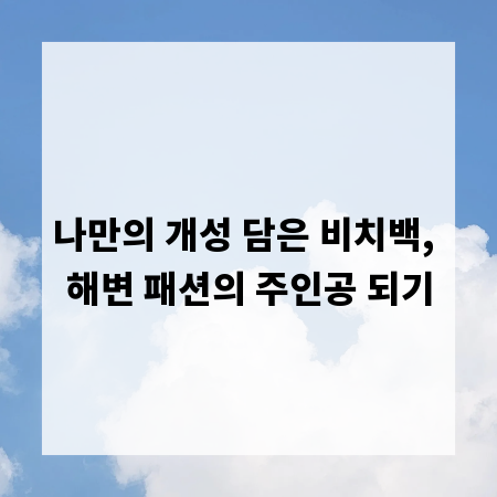 나만의 개성 담은 비치백, 해변 패션의 주인공 되기