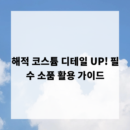 해적 코스튬 디테일 UP! 필수 소품 활용 가이드