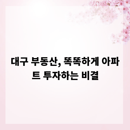 대구 부동산, 똑똑하게 아파트 투자하는 비결