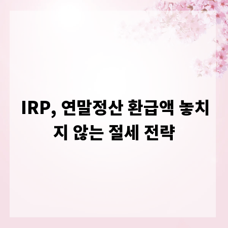 IRP, 연말정산 환급액 놓치지 않는 절세 전략