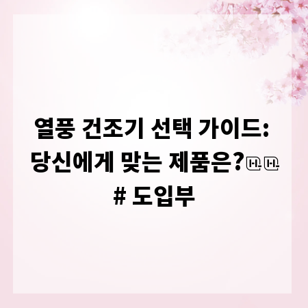 열풍 건조기 선택 가이드: 당신에게 맞는 제품은?

# 도입부
