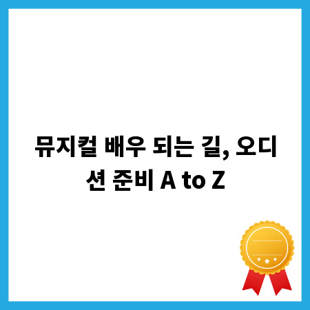 뮤지컬 배우 되는 길, 오디션 준비 A to Z