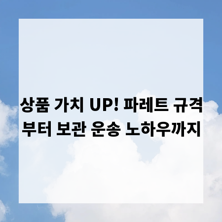 상품 가치 UP! 파레트 규격부터 보관 운송 노하우까지