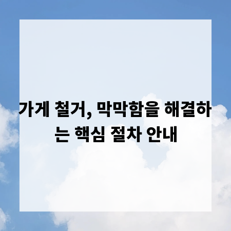 가게 철거, 막막함을 해결하는 핵심 절차 안내