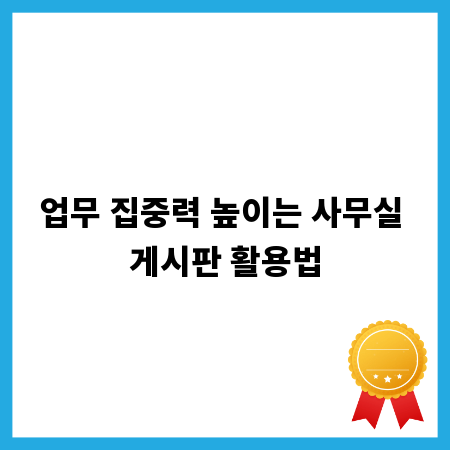 업무 집중력 높이는 사무실 게시판 활용법