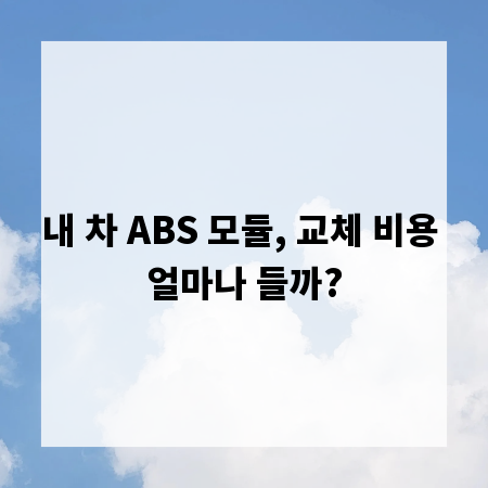 내 차 ABS 모듈, 교체 비용 얼마나 들까?