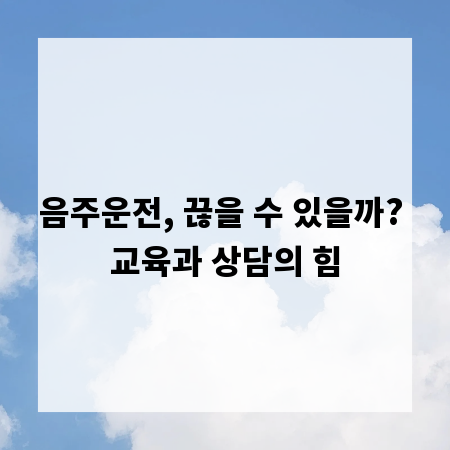 음주운전, 끊을 수 있을까? 교육과 상담의 힘