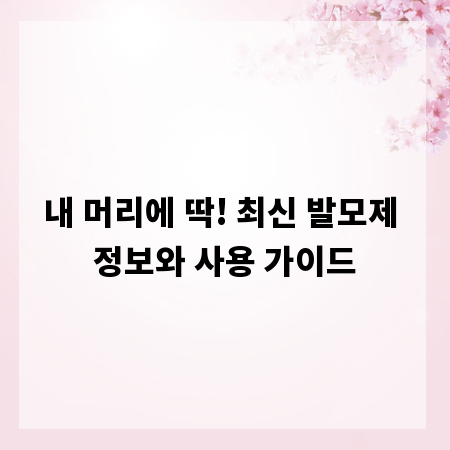 내 머리에 딱! 최신 발모제 정보와 사용 가이드