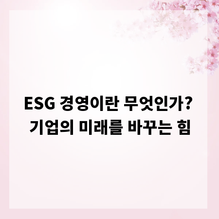 ESG 경영이란 무엇인가? 기업의 미래를 바꾸는 힘
