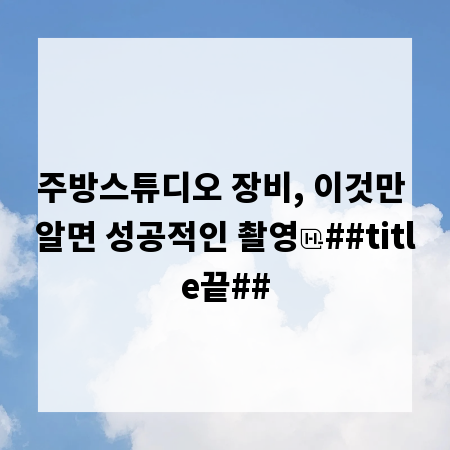 주방스튜디오 장비, 이것만 알면 성공적인 촬영
##title끝##