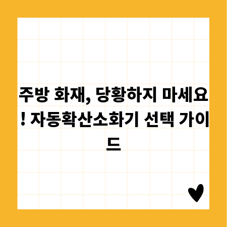 주방 화재, 당황하지 마세요! 자동확산소화기 선택 가이드