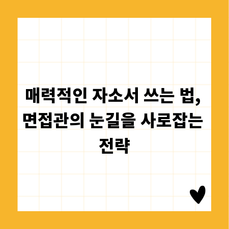 매력적인 자소서 쓰는 법, 면접관의 눈길을 사로잡는 전략