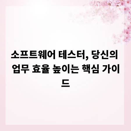 소프트웨어 테스터, 당신의 업무 효율 높이는 핵심 가이드