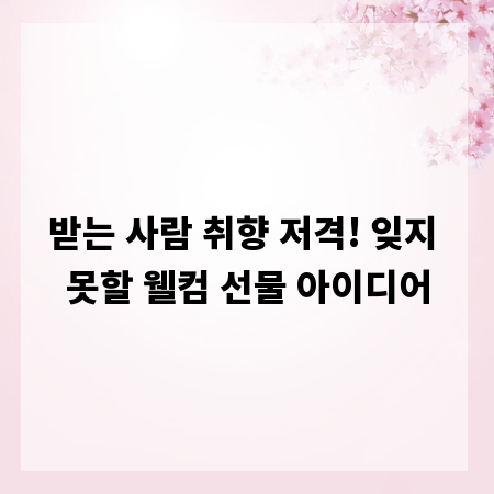 받는 사람 취향 저격! 잊지 못할 웰컴 선물 아이디어