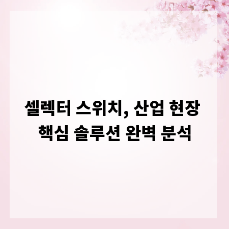 셀렉터 스위치, 산업 현장 핵심 솔루션 완벽 분석