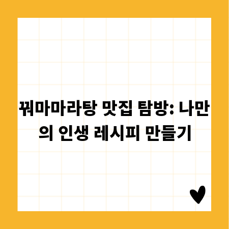 꿔마마라탕 맛집 탐방: 나만의 인생 레시피 만들기