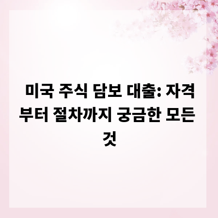 미국 주식 담보 대출: 자격부터 절차까지 궁금한 모든 것