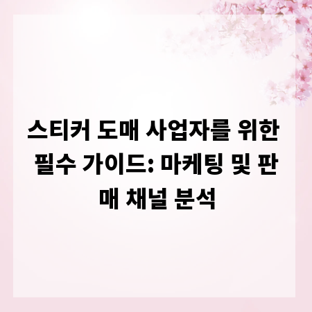 스티커 도매 사업자를 위한 필수 가이드: 마케팅 및 판매 채널 분석