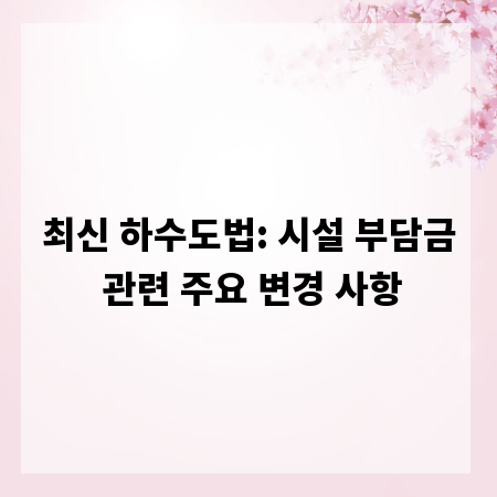 최신 하수도법: 시설 부담금 관련 주요 변경 사항