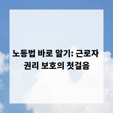 노동법 바로 알기: 근로자 권리 보호의 첫걸음