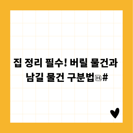 집 정리 필수! 버릴 물건과 남길 물건 구분법
#