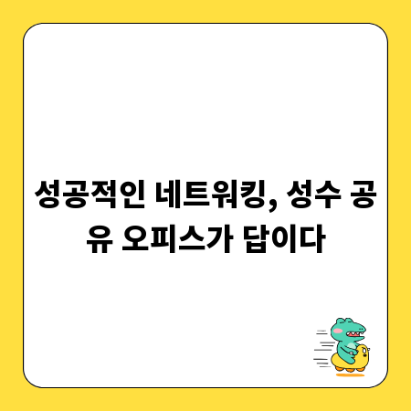성공적인 네트워킹, 성수 공유 오피스가 답이다
