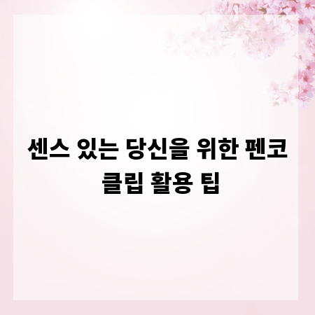 센스 있는 당신을 위한 펜코 클립 활용 팁