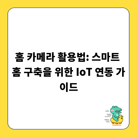 홈 카메라 활용법: 스마트 홈 구축을 위한 IoT 연동 가이드