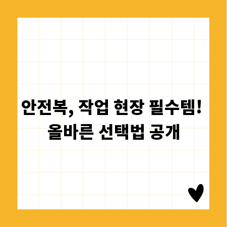 안전복, 작업 현장 필수템! 올바른 선택법 공개