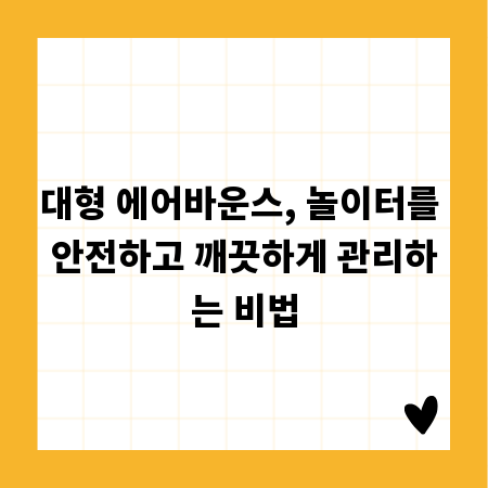 대형 에어바운스, 놀이터를 안전하고 깨끗하게 관리하는 비법