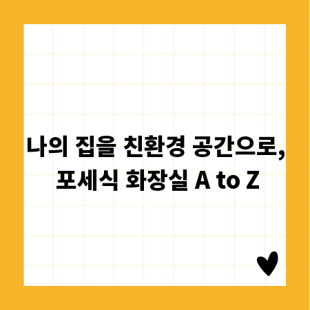 나의 집을 친환경 공간으로, 포세식 화장실 A to Z