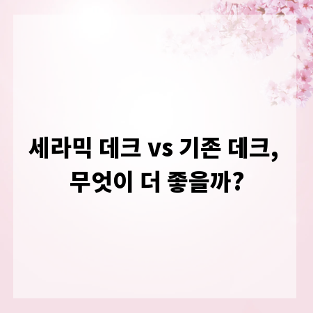 세라믹 데크 vs 기존 데크, 무엇이 더 좋을까?
