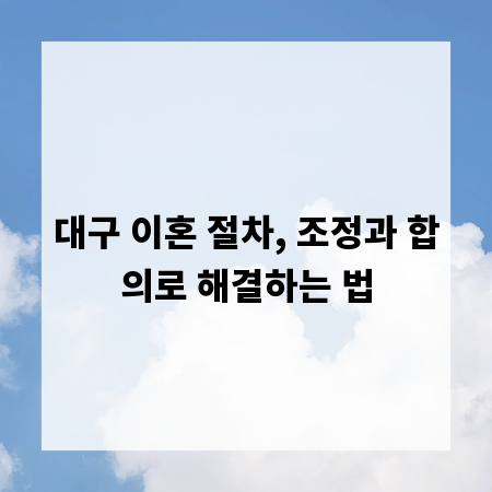 대구 이혼 절차, 조정과 합의로 해결하는 법