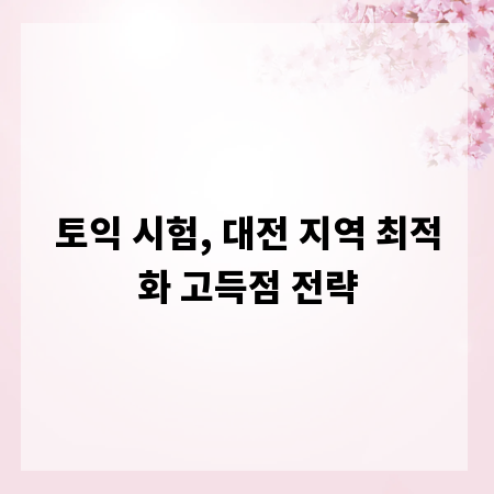 토익 시험, 대전 지역 최적화 고득점 전략