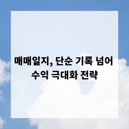 매매일지, 단순 기록 넘어 수익 극대화 전략