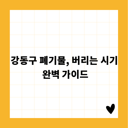 강동구 폐기물, 버리는 시기 완벽 가이드