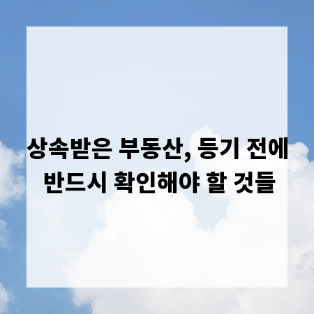 상속받은 부동산, 등기 전에 반드시 확인해야 할 것들