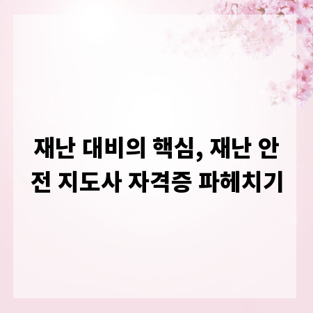 재난 대비의 핵심, 재난 안전 지도사 자격증 파헤치기